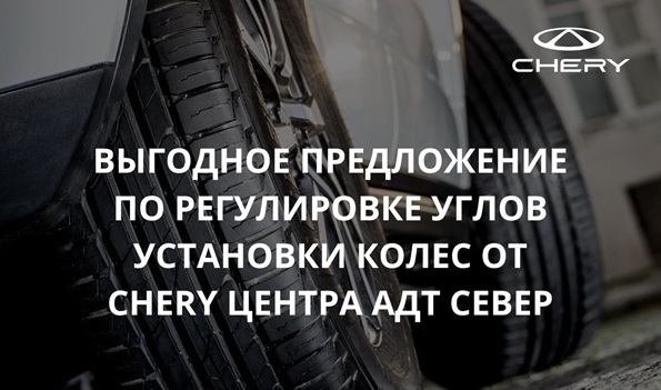 Выгодное предложение по регулировке углов установки колес от Чери Центра АДТ Север